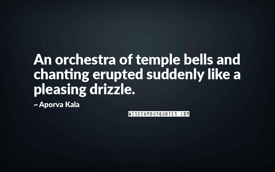 Aporva Kala Quotes: An orchestra of temple bells and chanting erupted suddenly like a pleasing drizzle.