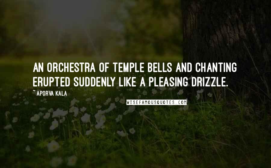 Aporva Kala Quotes: An orchestra of temple bells and chanting erupted suddenly like a pleasing drizzle.