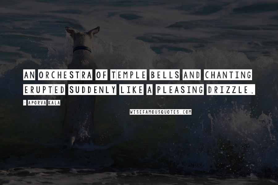 Aporva Kala Quotes: An orchestra of temple bells and chanting erupted suddenly like a pleasing drizzle.