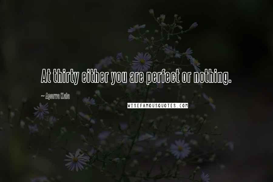 Aporva Kala Quotes: At thirty either you are perfect or nothing.