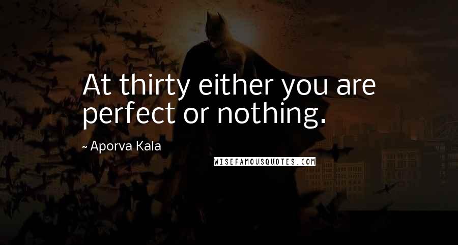 Aporva Kala Quotes: At thirty either you are perfect or nothing.