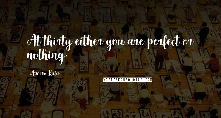 Aporva Kala Quotes: At thirty either you are perfect or nothing.
