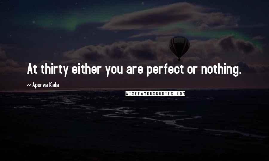 Aporva Kala Quotes: At thirty either you are perfect or nothing.