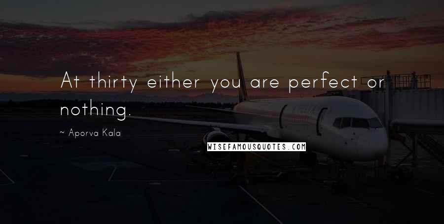Aporva Kala Quotes: At thirty either you are perfect or nothing.