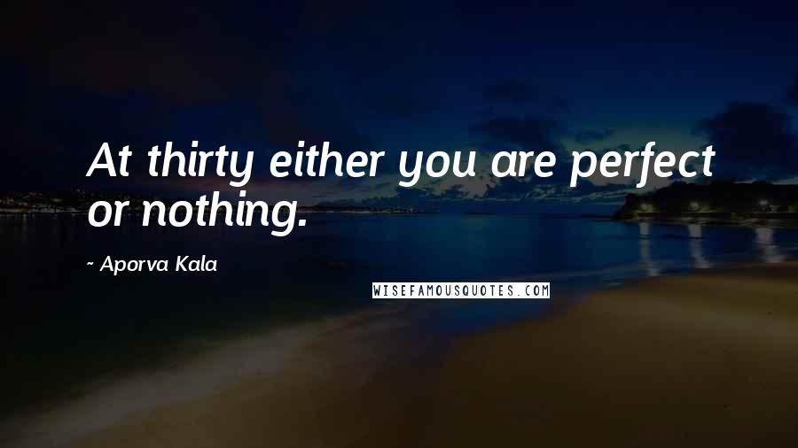 Aporva Kala Quotes: At thirty either you are perfect or nothing.