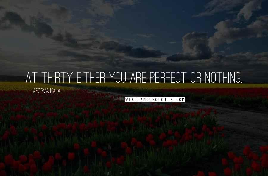Aporva Kala Quotes: At thirty either you are perfect or nothing.