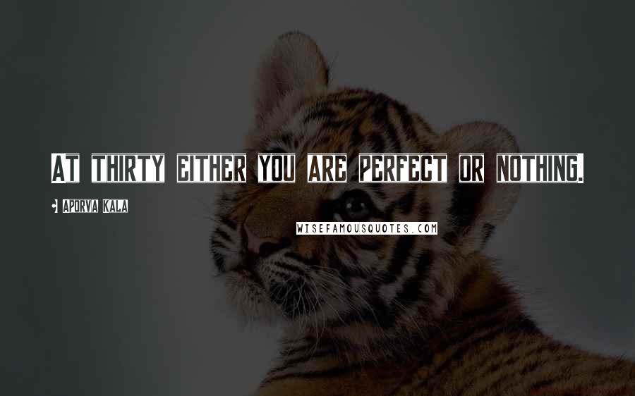 Aporva Kala Quotes: At thirty either you are perfect or nothing.
