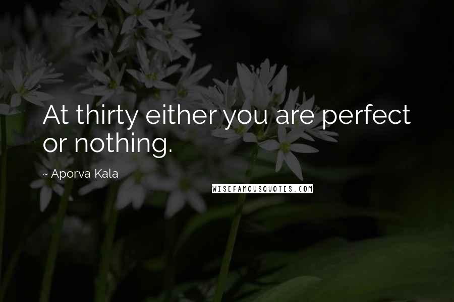 Aporva Kala Quotes: At thirty either you are perfect or nothing.