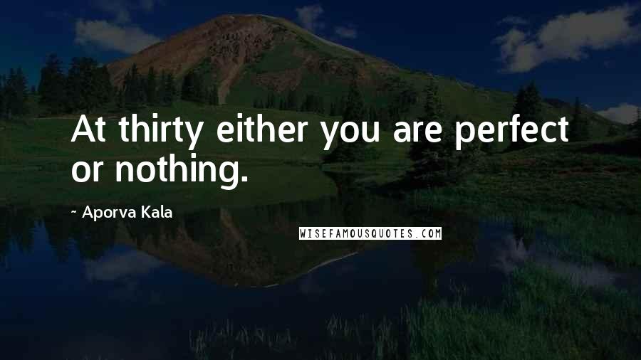 Aporva Kala Quotes: At thirty either you are perfect or nothing.