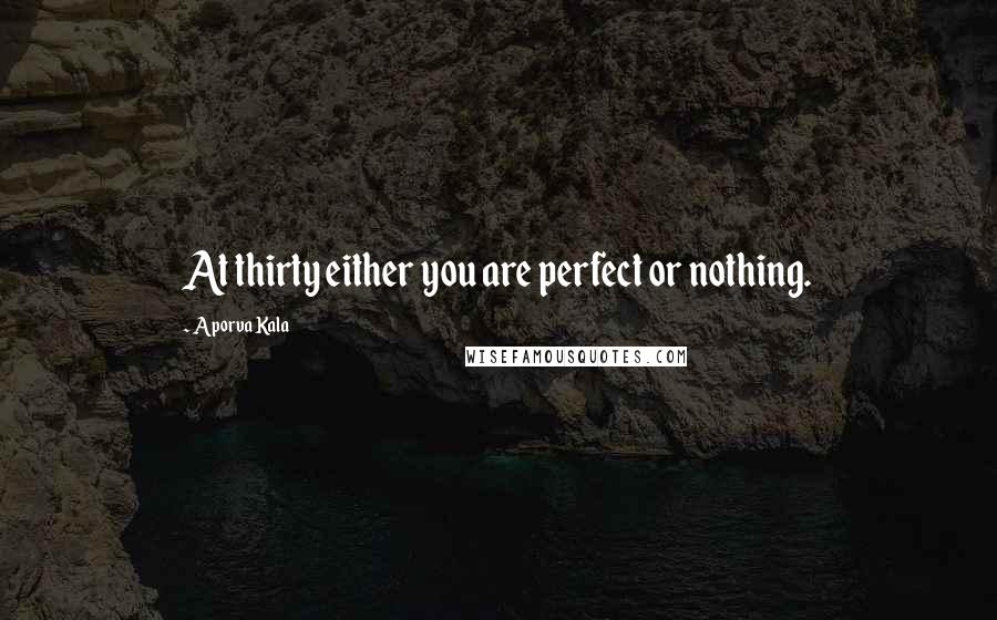 Aporva Kala Quotes: At thirty either you are perfect or nothing.