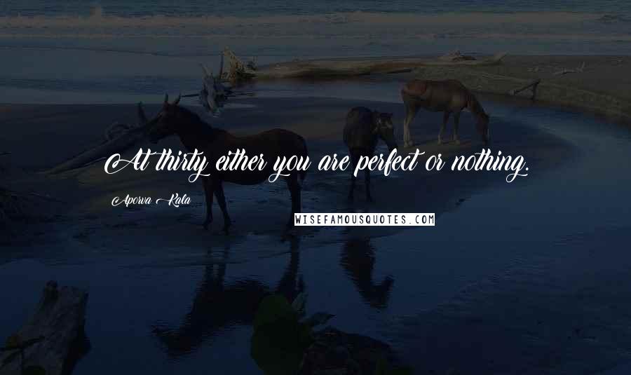 Aporva Kala Quotes: At thirty either you are perfect or nothing.