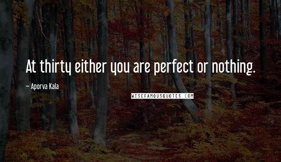 Aporva Kala Quotes: At thirty either you are perfect or nothing.