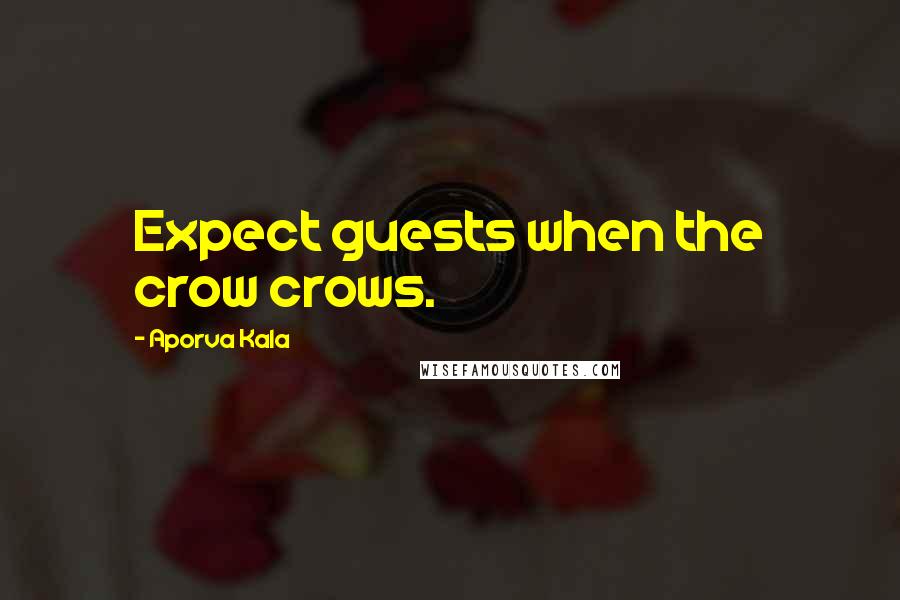 Aporva Kala Quotes: Expect guests when the crow crows.