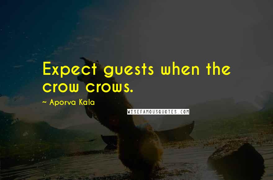 Aporva Kala Quotes: Expect guests when the crow crows.