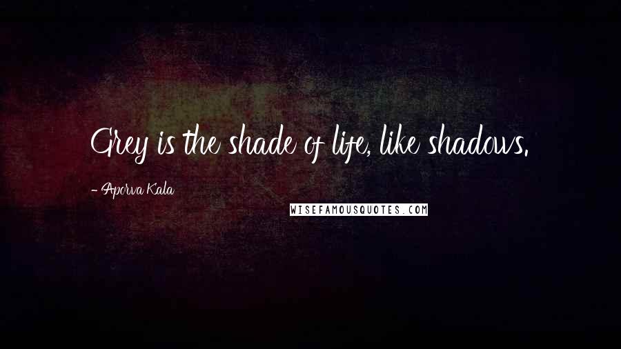 Aporva Kala Quotes: Grey is the shade of life, like shadows.