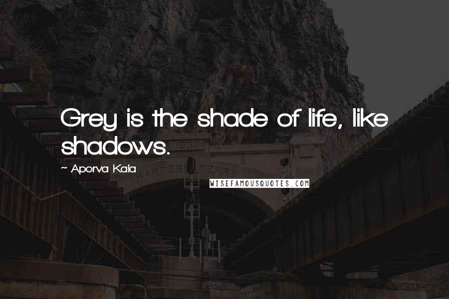 Aporva Kala Quotes: Grey is the shade of life, like shadows.