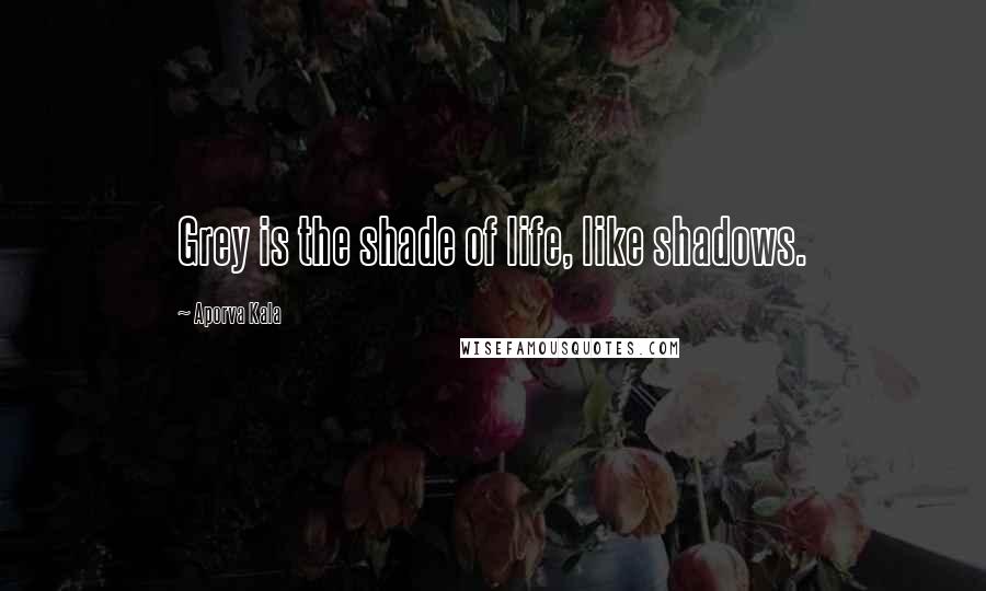 Aporva Kala Quotes: Grey is the shade of life, like shadows.