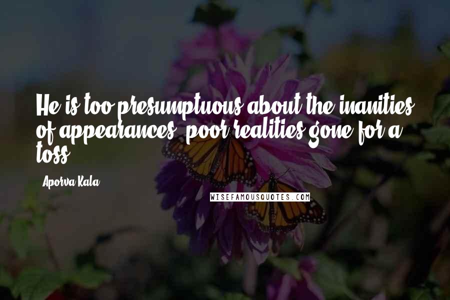 Aporva Kala Quotes: He is too presumptuous about the inanities of appearances, poor realities gone for a toss.