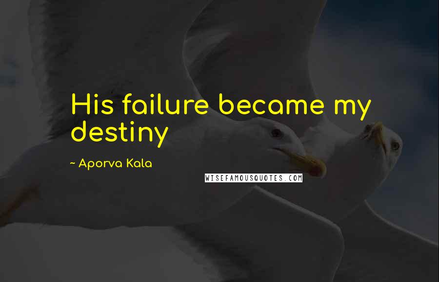 Aporva Kala Quotes: His failure became my destiny