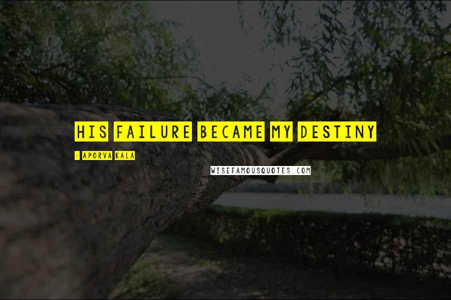 Aporva Kala Quotes: His failure became my destiny
