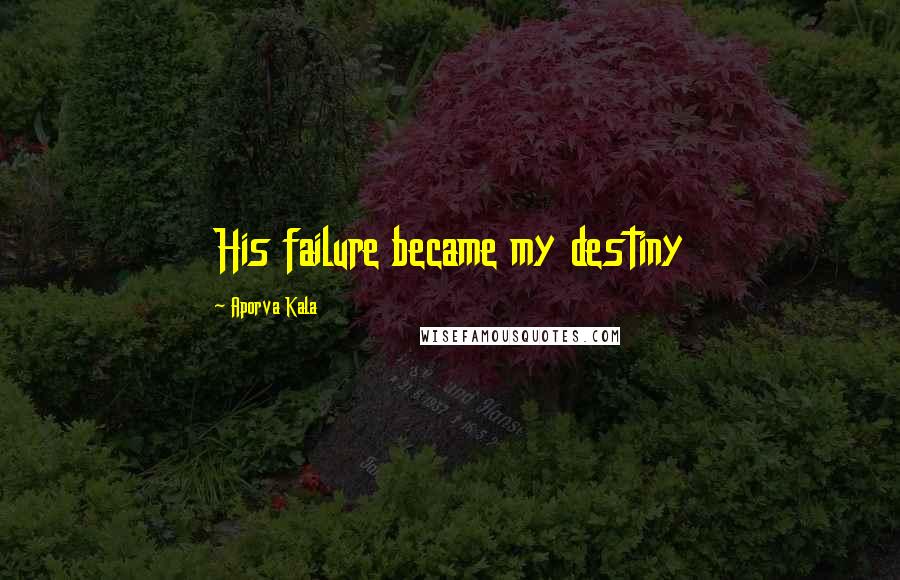 Aporva Kala Quotes: His failure became my destiny