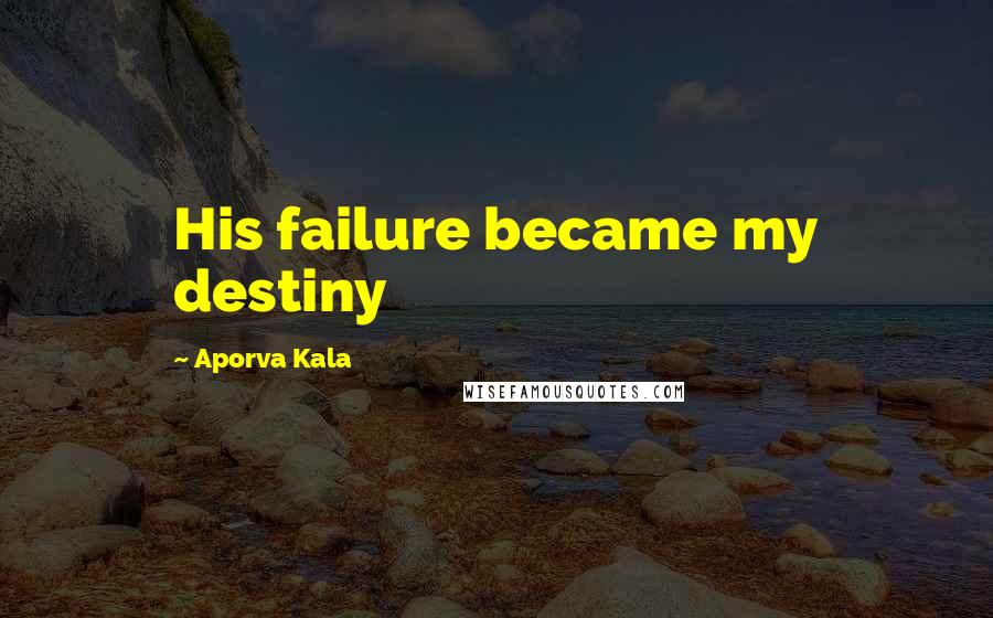 Aporva Kala Quotes: His failure became my destiny