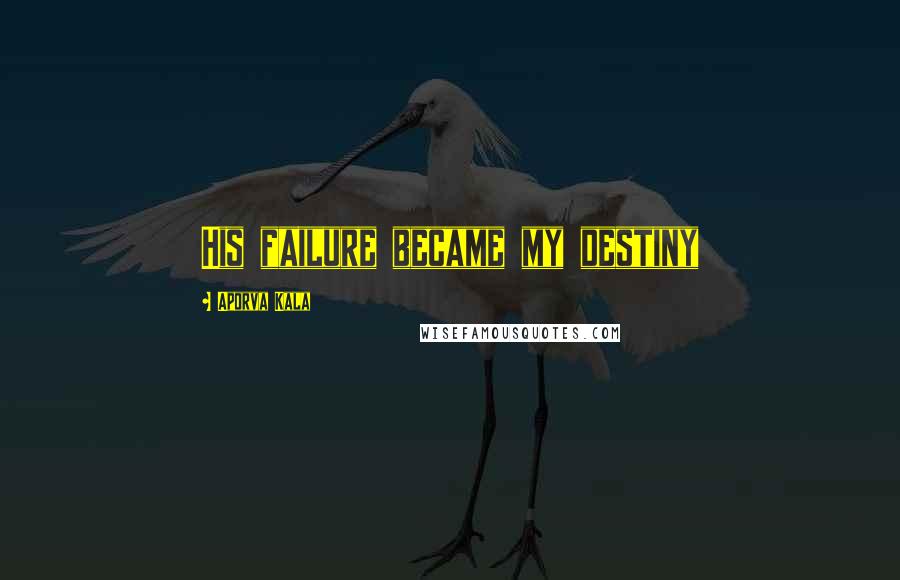 Aporva Kala Quotes: His failure became my destiny