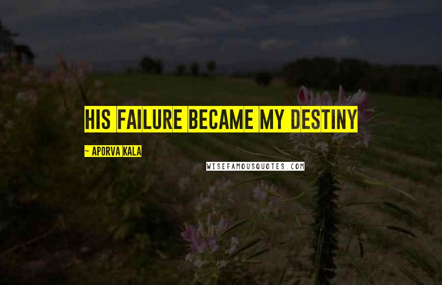 Aporva Kala Quotes: His failure became my destiny