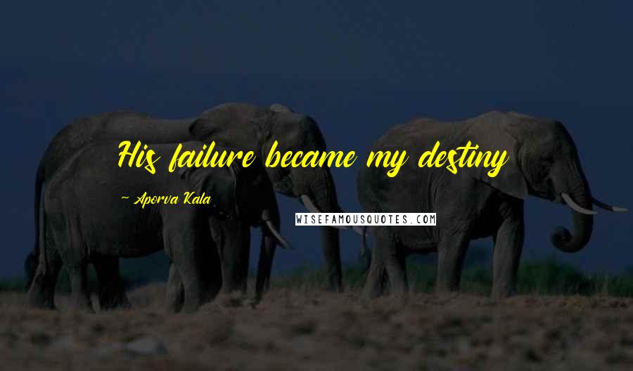 Aporva Kala Quotes: His failure became my destiny