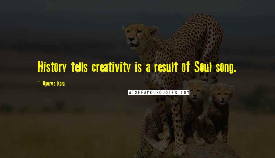 Aporva Kala Quotes: History tells creativity is a result of Soul song.