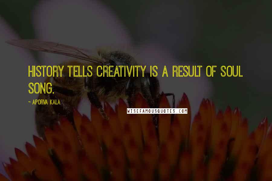 Aporva Kala Quotes: History tells creativity is a result of Soul song.