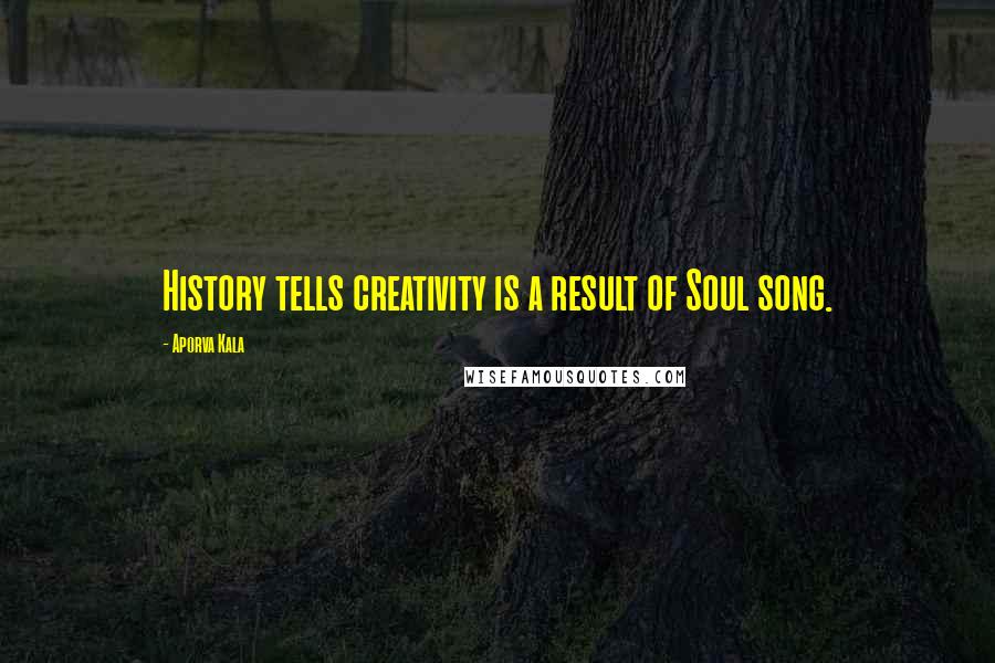 Aporva Kala Quotes: History tells creativity is a result of Soul song.