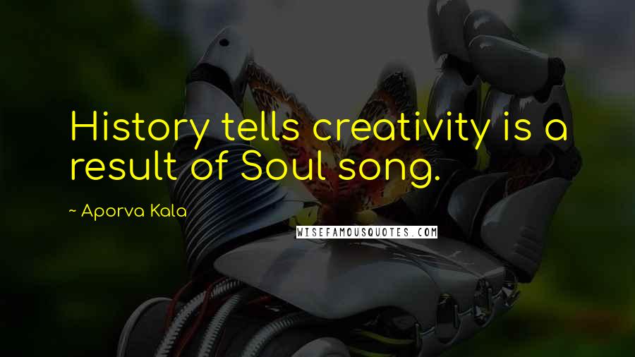 Aporva Kala Quotes: History tells creativity is a result of Soul song.