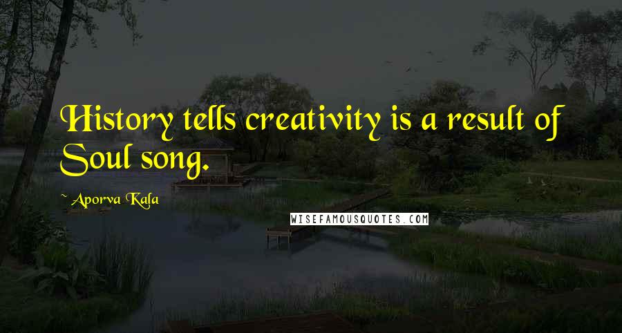 Aporva Kala Quotes: History tells creativity is a result of Soul song.