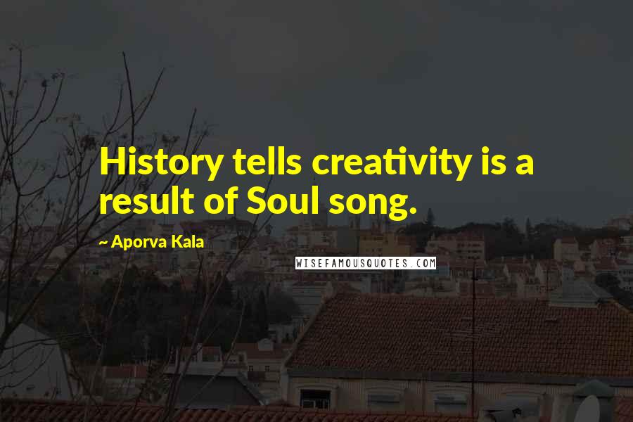 Aporva Kala Quotes: History tells creativity is a result of Soul song.