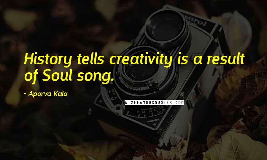 Aporva Kala Quotes: History tells creativity is a result of Soul song.