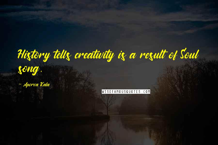 Aporva Kala Quotes: History tells creativity is a result of Soul song.