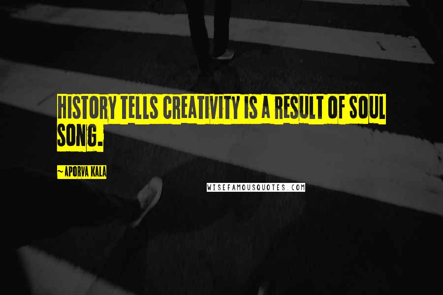 Aporva Kala Quotes: History tells creativity is a result of Soul song.