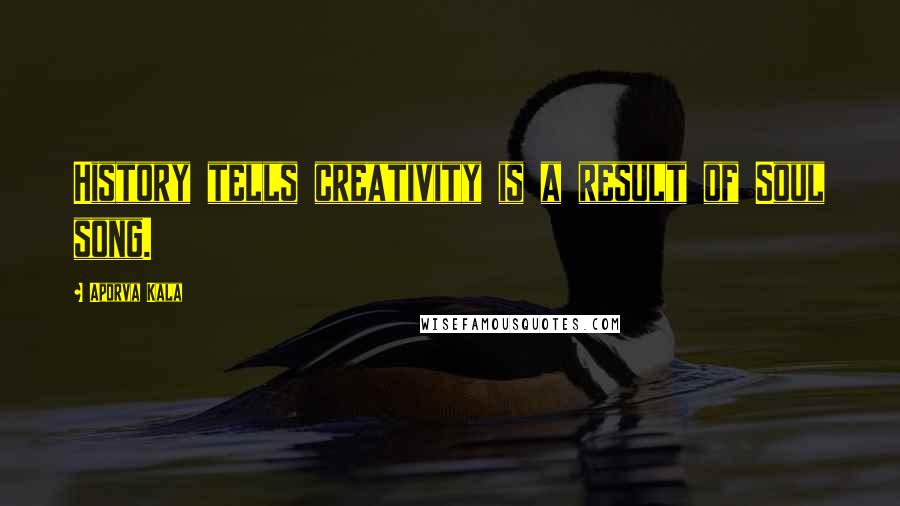 Aporva Kala Quotes: History tells creativity is a result of Soul song.