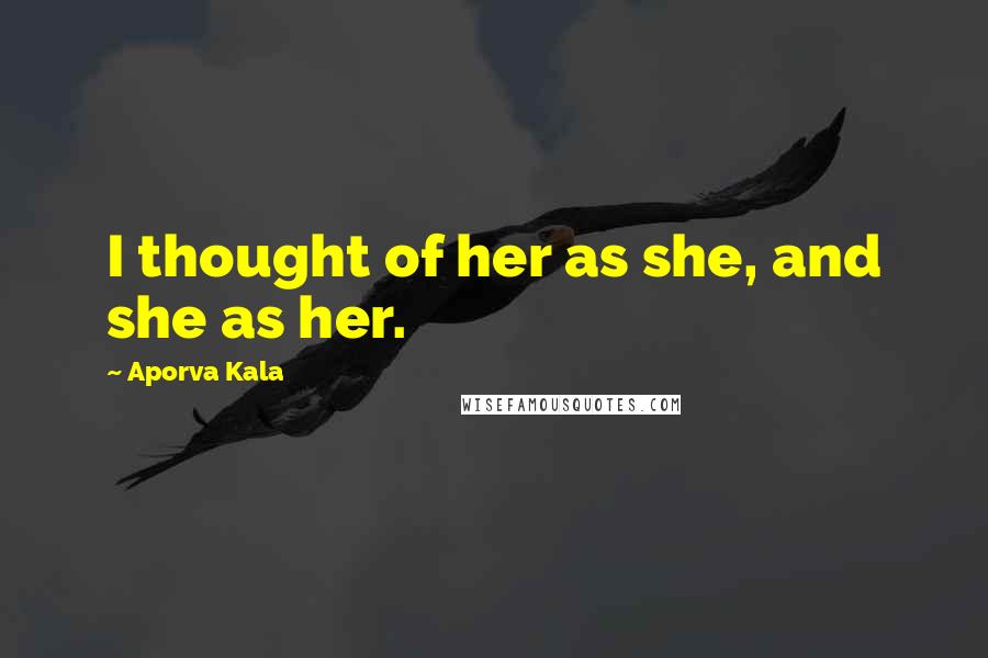 Aporva Kala Quotes: I thought of her as she, and she as her.