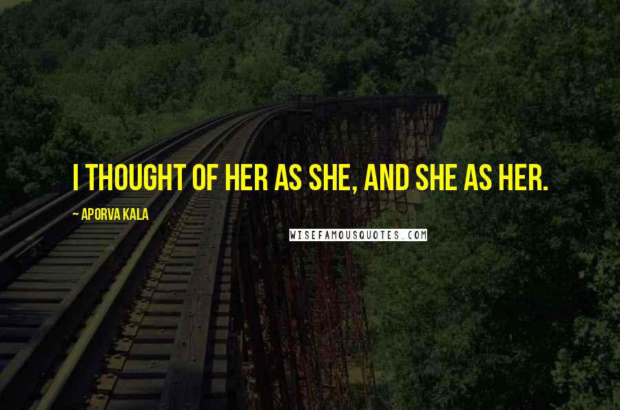 Aporva Kala Quotes: I thought of her as she, and she as her.