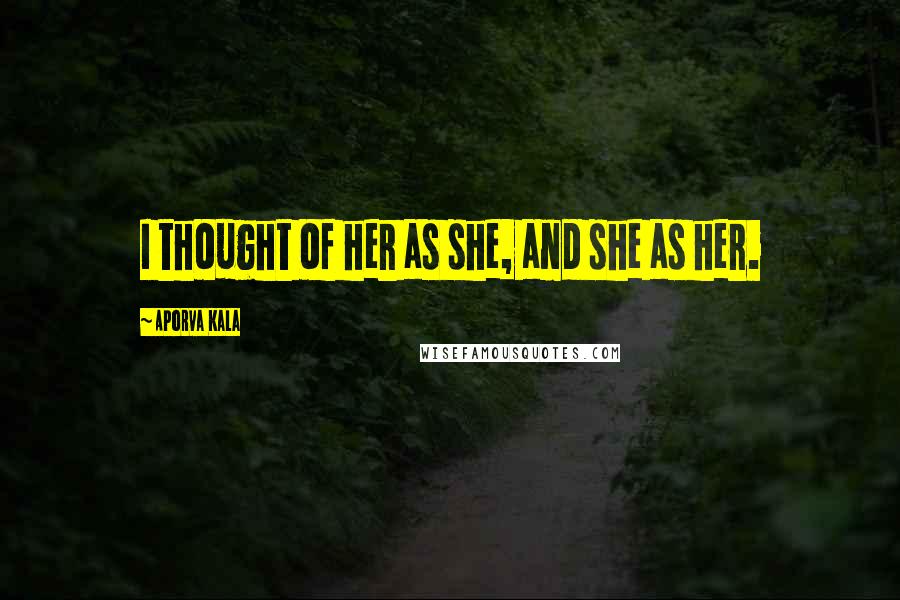 Aporva Kala Quotes: I thought of her as she, and she as her.