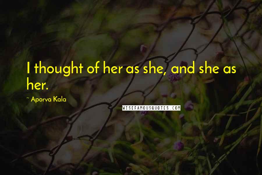 Aporva Kala Quotes: I thought of her as she, and she as her.