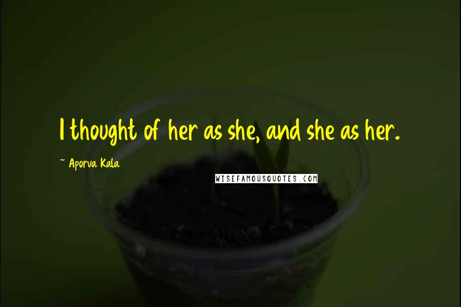 Aporva Kala Quotes: I thought of her as she, and she as her.