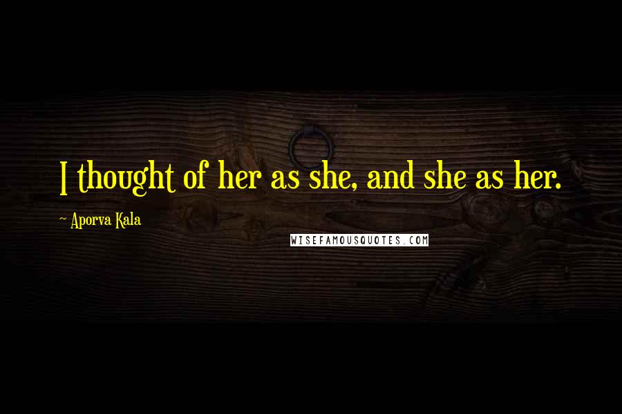 Aporva Kala Quotes: I thought of her as she, and she as her.