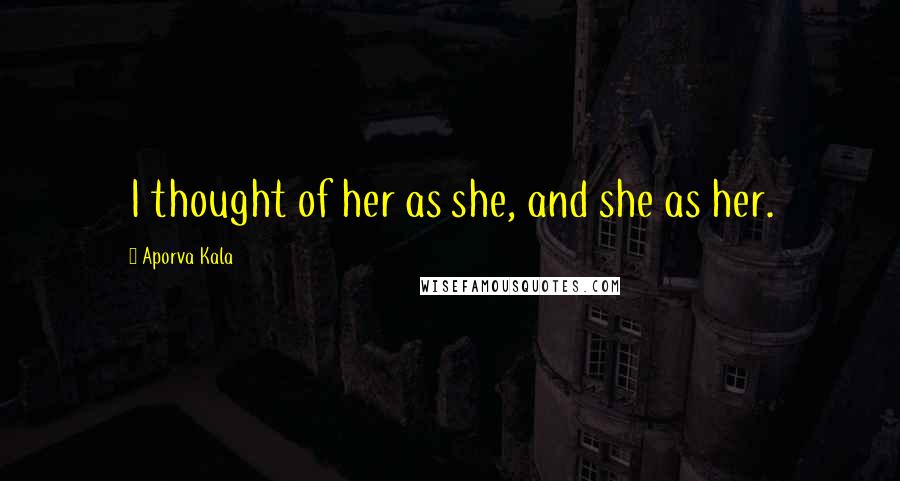 Aporva Kala Quotes: I thought of her as she, and she as her.