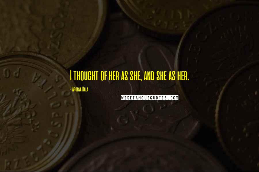 Aporva Kala Quotes: I thought of her as she, and she as her.