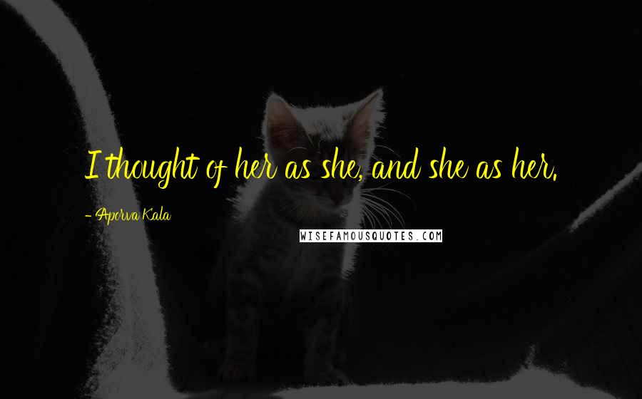 Aporva Kala Quotes: I thought of her as she, and she as her.