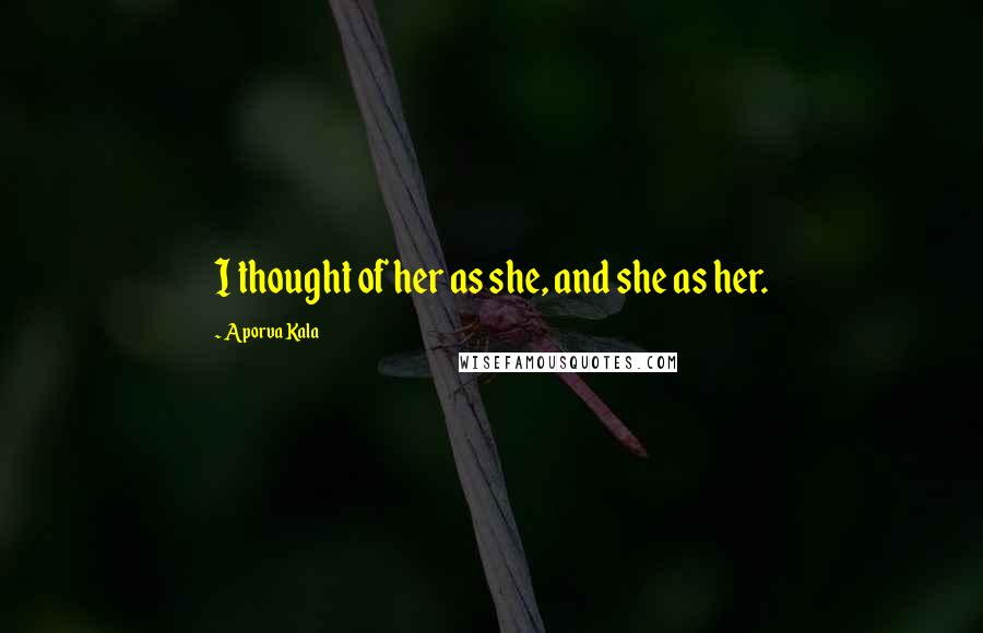 Aporva Kala Quotes: I thought of her as she, and she as her.