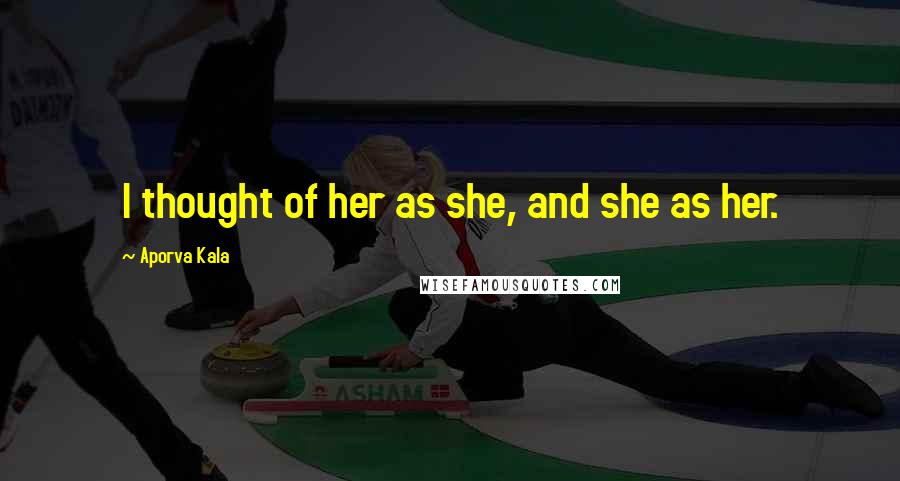 Aporva Kala Quotes: I thought of her as she, and she as her.